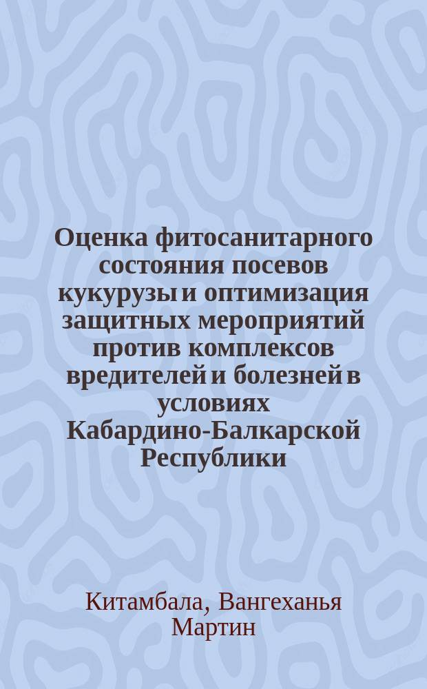 Оценка фитосанитарного состояния посевов кукурузы и оптимизация защитных мероприятий против комплексов вредителей и болезней в условиях Кабардино-Балкарской Республики : Автореф. дис. на соиск. учен. степ. к.б.н. : Спец. 06.01.11