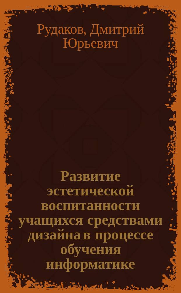 Развитие эстетической воспитанности учащихся средствами дизайна в процессе обучения информатике : Автореф. дис. на соиск. учен. степ. к.п.н. : Спец. 13.00.02