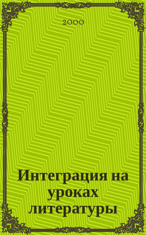 Интеграция на уроках литературы : Кн. для учителя : Сценарии занятий. Интеграц. подход к анализу художеств. текста. Проект. работа