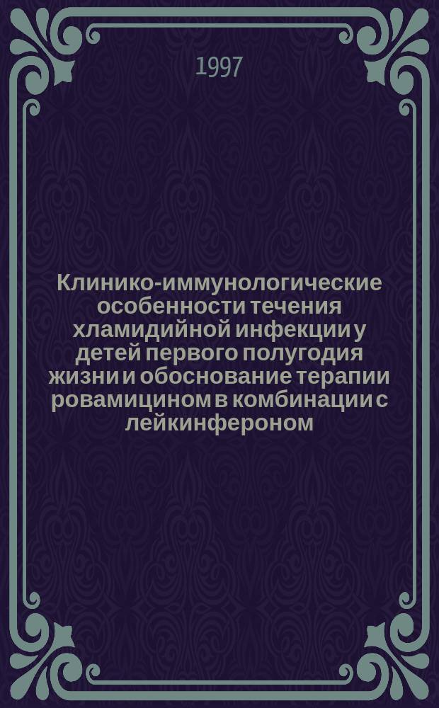 Клинико-иммунологические особенности течения хламидийной инфекции у детей первого полугодия жизни и обоснование терапии ровамицином в комбинации с лейкинфероном : Автореф. дис. на соиск. учен. степ. к.м.н. : Спец. 14.00.09