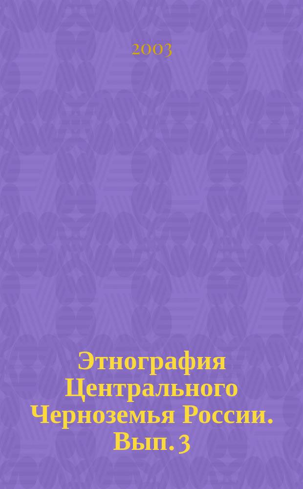 Этнография Центрального Черноземья России. Вып. 3 : Материалы III межвузовских научных чтений (Воронеж, 27 октября 2003 г.)