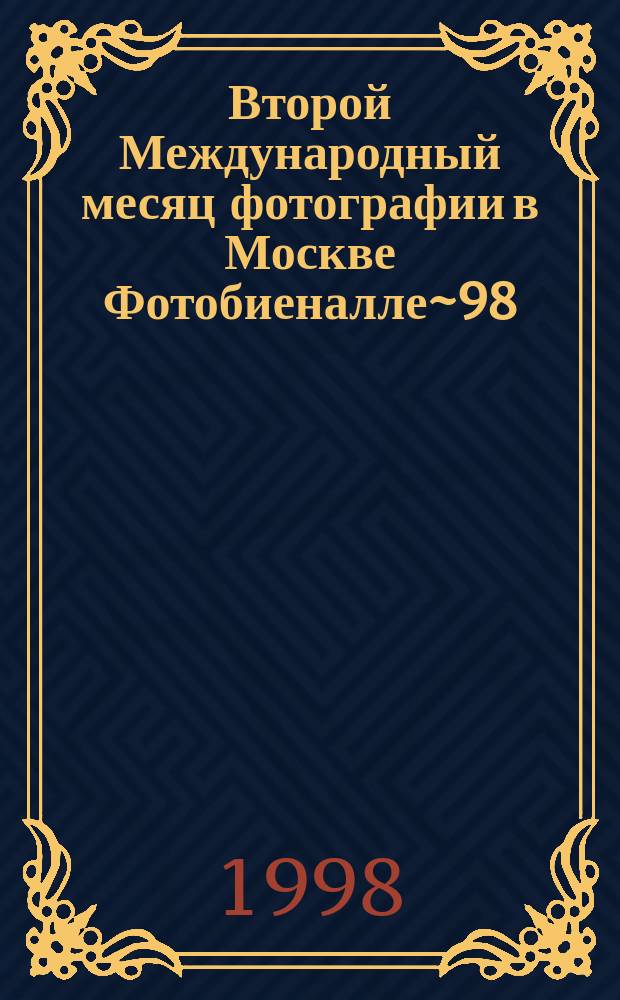 Второй Международный месяц фотографии в Москве Фотобиеналле~98 (14 апреля -14 мая 1998 года) = Le Deuxieme mois International de la photographie a Moscou Photobiennale'98 : Кат