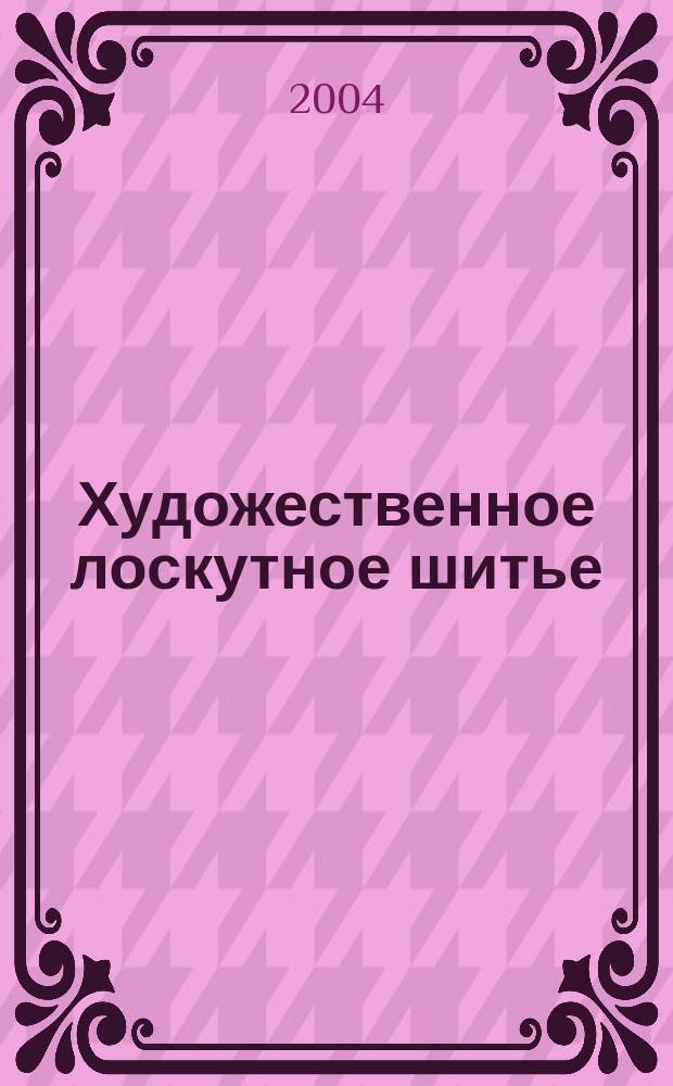 Художественное лоскутное шитье : Основы лоскут. шитья и традиции нар. текстил. лоскута : Учеб.-метод. пособие для учителя