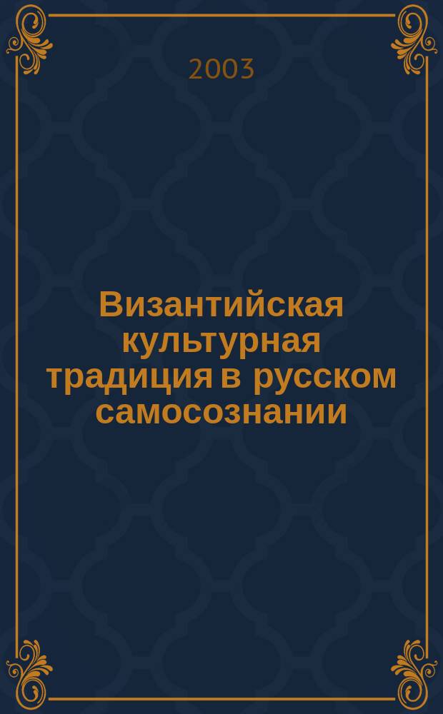 Византийская культурная традиция в русском самосознании : Автореф. дис. на соиск. учен. степ. д.культурологии : Спец. 24.00.01