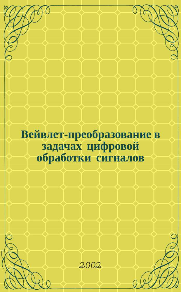 Вейвлет-преобразование в задачах цифровой обработки сигналов : Учеб. пособие : Для студентов спец. 010200 и 220400, направлений 510208 и 552800