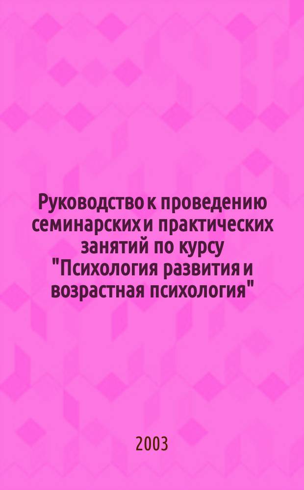 Руководство к проведению семинарских и практических занятий по курсу "Психология развития и возрастная психология". Ч. 1