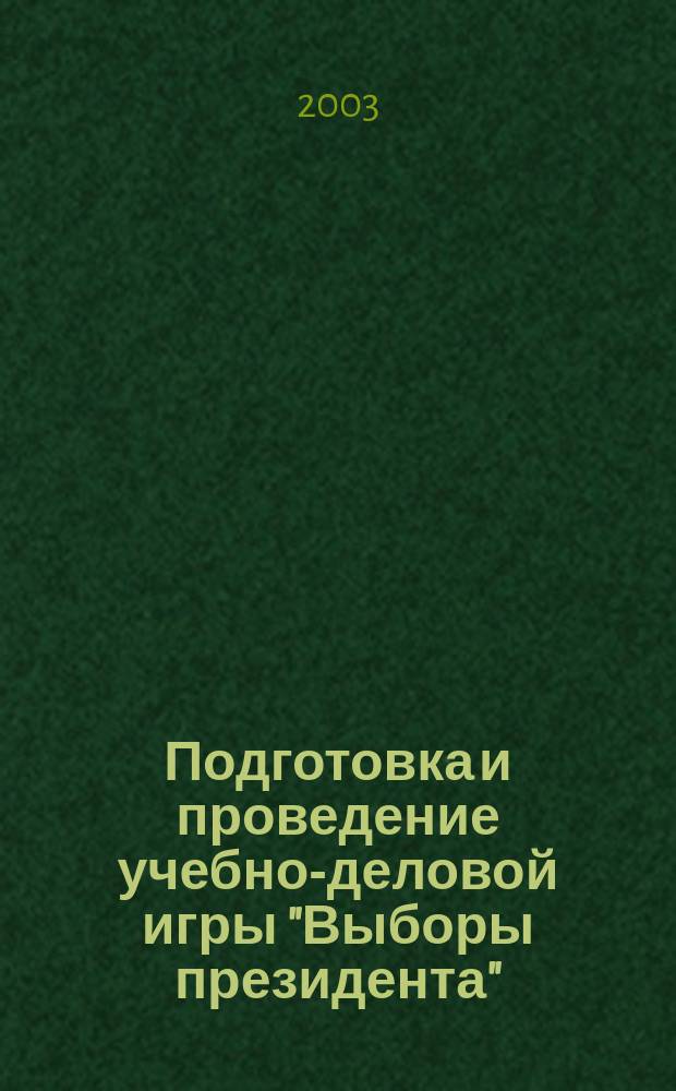 Подготовка и проведение учебно-деловой игры "Выборы президента" : Практические рекомендации