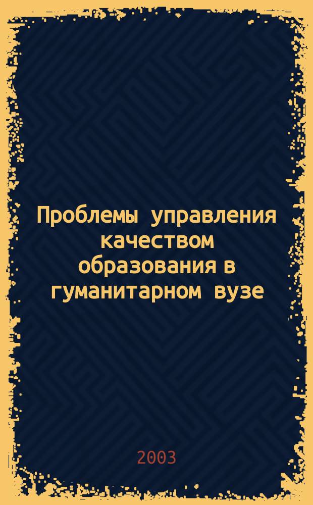 Проблемы управления качеством образования в гуманитарном вузе : VIII Ежегод. Всерос. науч.-метод. межвуз. конф., 23-24 окт. 2003 г. : Тез. докл