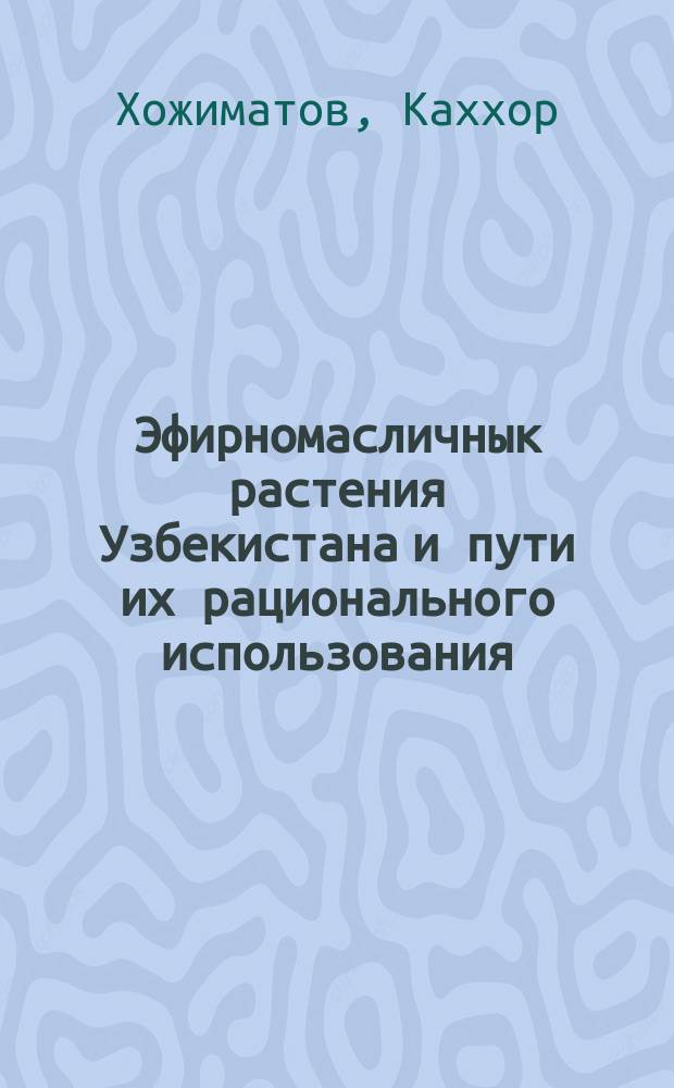 Эфирномасличнык растения Узбекистана и пути их рационального использования : Автореф. дис. на соиск. учен. степ. д.б.н. : Спец. 03.00.05