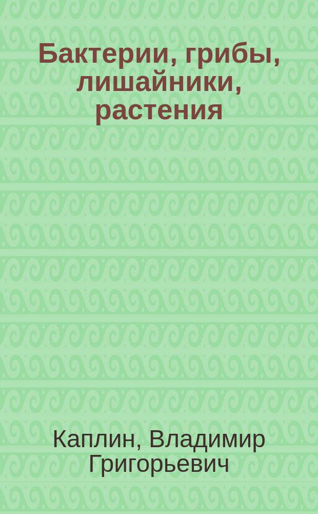 Бактерии, грибы, лишайники, растения : Учеб. пособие по биологии для общеобразоват. учеб. заведений и поступающих в вузы