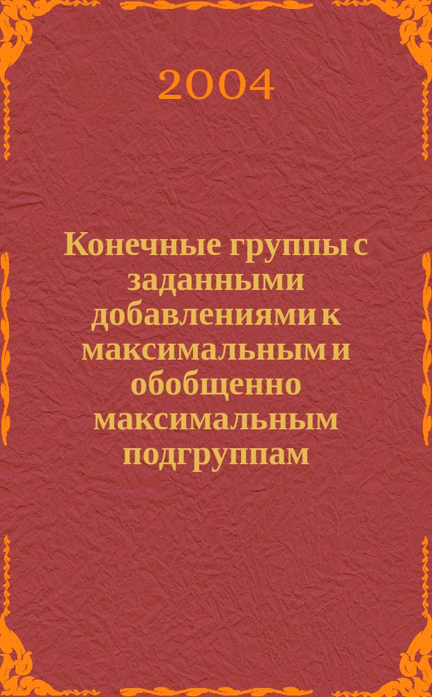 Конечные группы с заданными добавлениями к максимальным и обобщенно максимальным подгруппам : Автореф. дис. на соиск. учен. степ. к.ф.-м.н. : Спец. 01.01.06