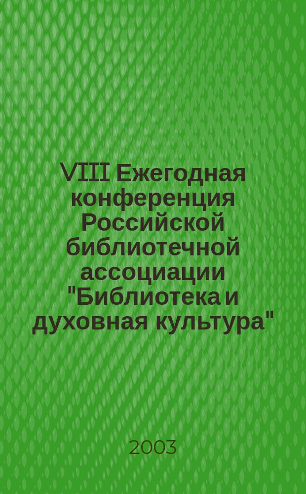 VIII Ежегодная конференция Российской библиотечной ассоциации "Библиотека и духовная культура", Псков, 12-18 мая 2003 года. Ч. 1