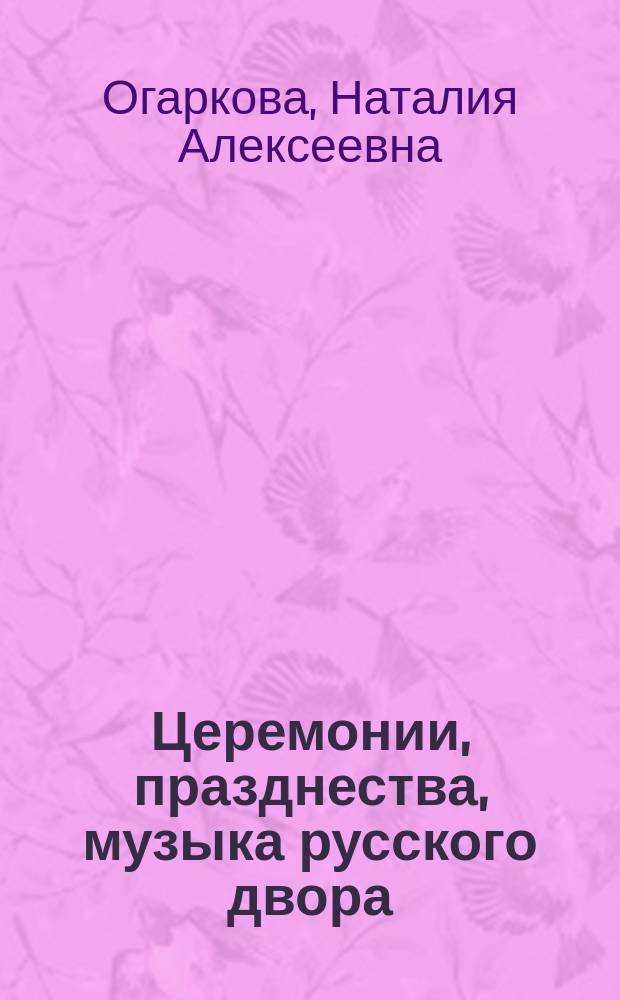 Церемонии, празднества, музыка русского двора : XVIII - нач. XIX в
