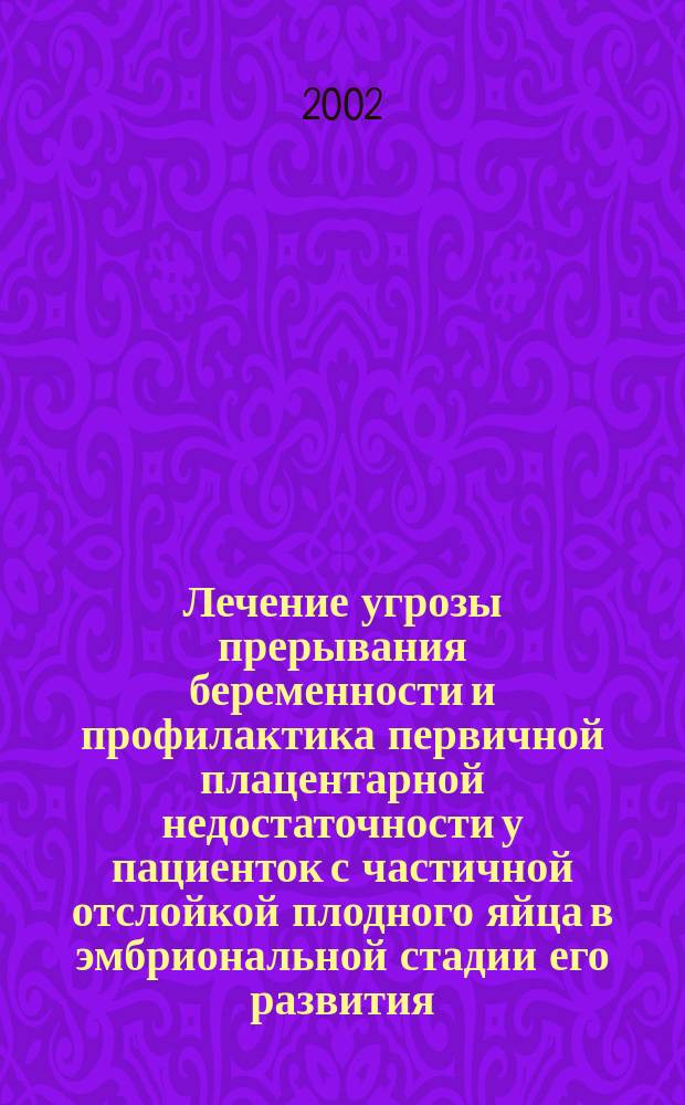 Лечение угрозы прерывания беременности и профилактика первичной плацентарной недостаточности у пациенток с частичной отслойкой плодного яйца в эмбриональной стадии его развития : Автореф. дис. на соиск. учен. степ. к.м.н. : Спец. 14.00.01