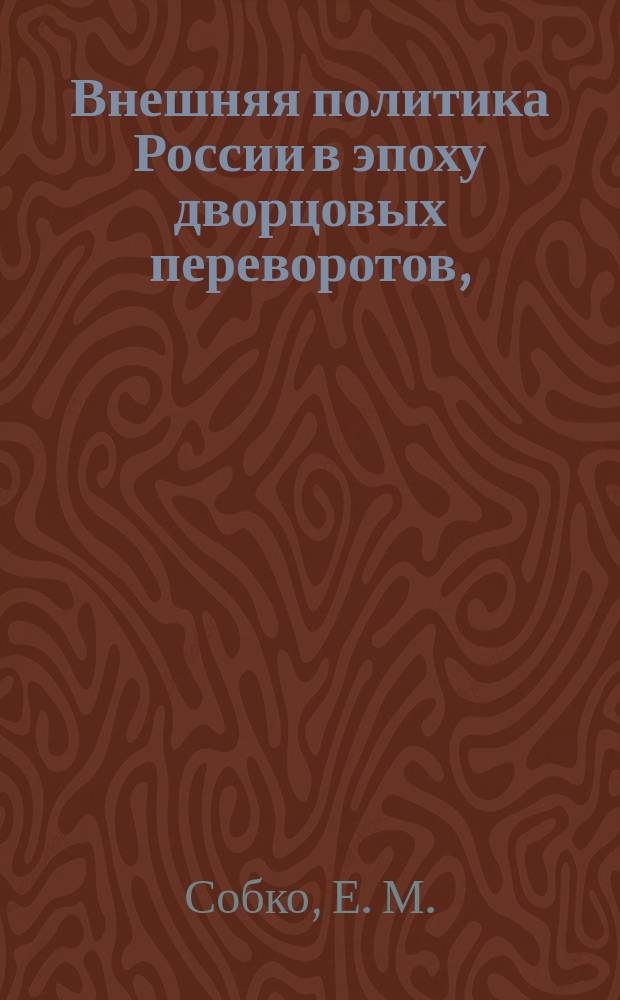 Внешняя политика России в эпоху дворцовых переворотов, (1725-1762 гг.) : Лекция