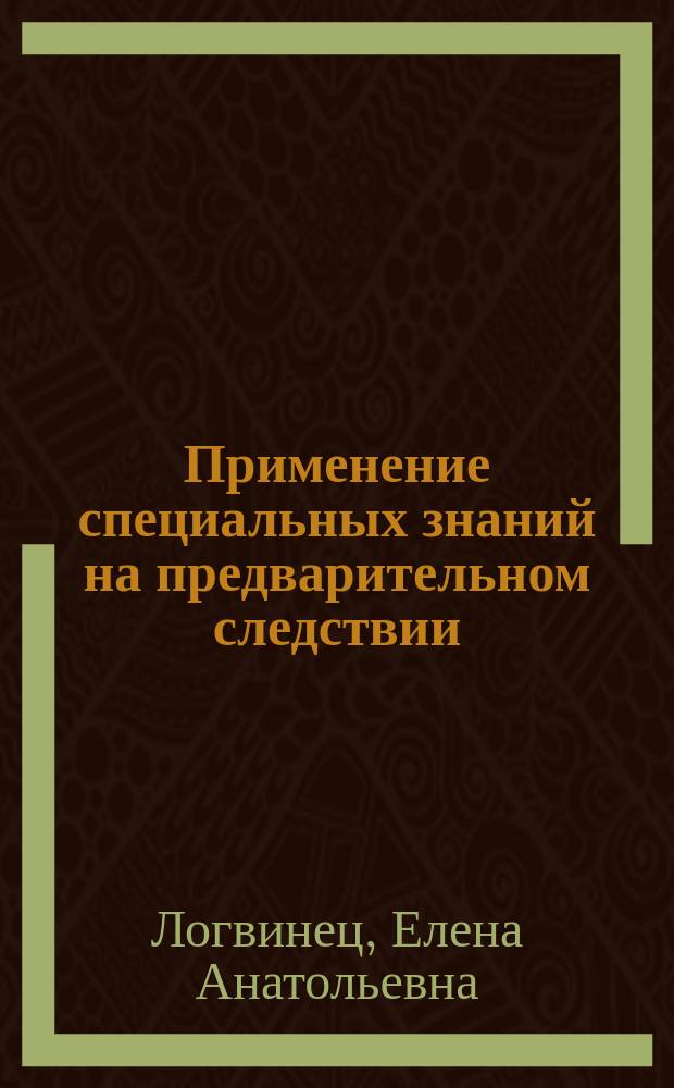 Применение специальных знаний на предварительном следствии : Учеб. пособие : Для студентов, аспирантов, преподавателей