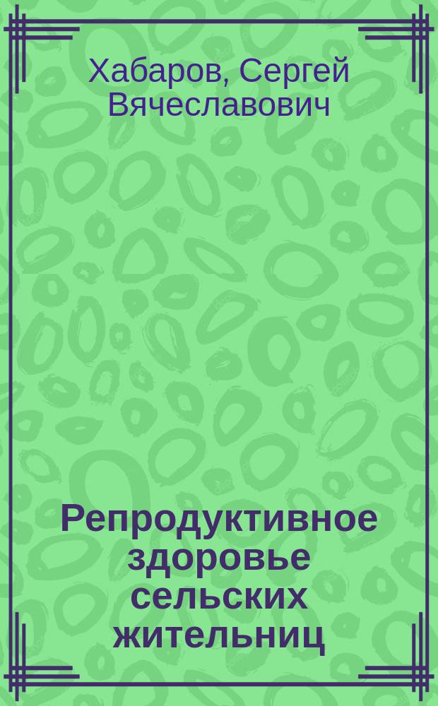 Репродуктивное здоровье сельских жительниц : Автореф. дис. на соиск. учен. степ. д.м.н. : Спец. 14.00.01