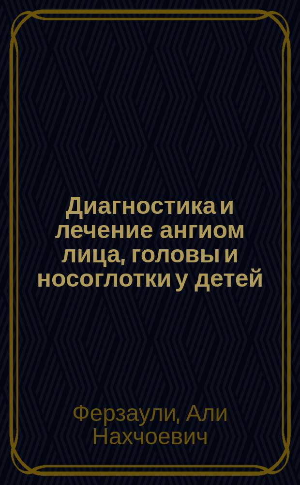 Диагностика и лечение ангиом лица, головы и носоглотки у детей : Автореф. дис. на соиск. учен. степ. д.м.н. : Спец. 14.00.35