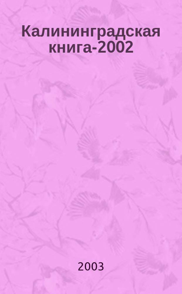Калининградская книга-2002 : Указ. кн., изд. в Калинингр. обл. в 2002 г