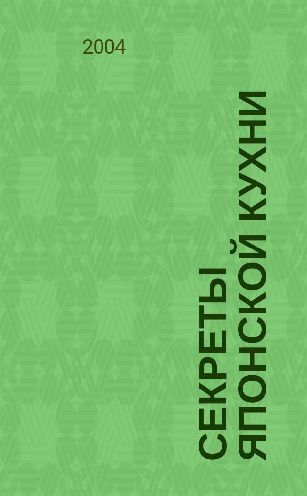 Секреты японской кухни : Закуски. Соусы. Супы. Десерты. Напитки