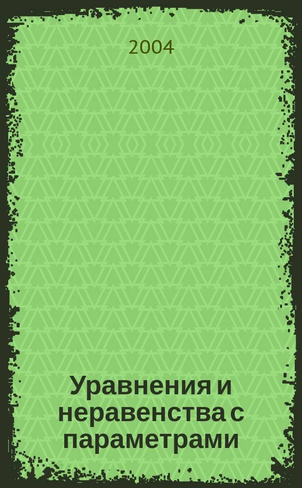 Уравнения и неравенства с параметрами : Пособие для школьников, абитуриентов и учителей