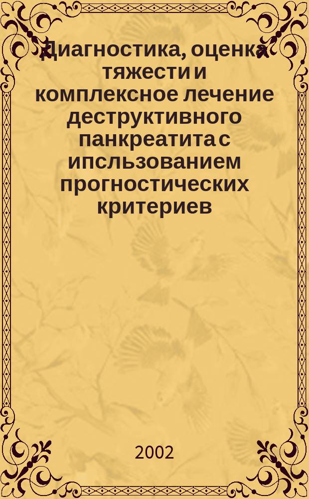 Диагностика, оценка тяжести и комплексное лечение деструктивного панкреатита с ипсльзованием прогностических критериев : Автореф. дис. на соиск. учен. степ. к.м.н. : Спец. 14.00.27