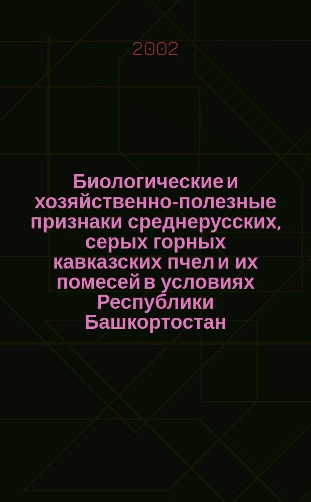 Биологические и хозяйственно-полезные признаки среднерусских, серых горных кавказских пчел и их помесей в условиях Республики Башкортостан : Автореф. дис. на соиск. учен. степ. к.с.-х.н. : Спец. 06.02.04