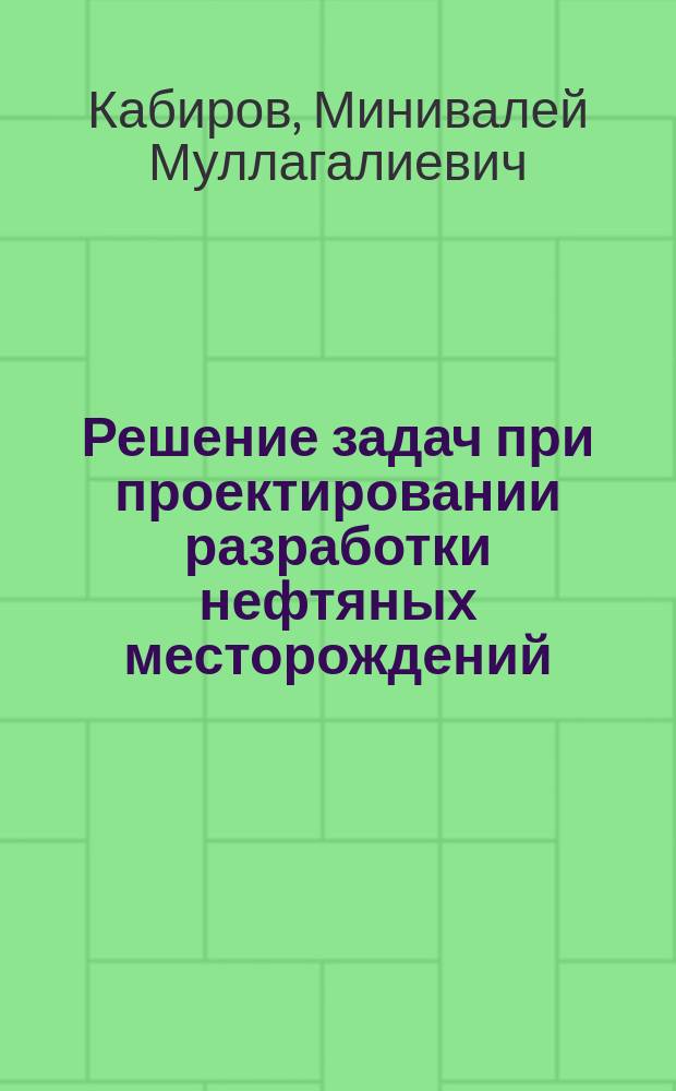 Решение задач при проектировании разработки нефтяных месторождений : Учеб. пособие : Для орг. и проведения практ. занятий по дисциплине "Разраб. нефт. месторождений" и "Теорет. основы разраб. нефт. месторождений " со студентами спец. ГР дневного и заоч. обучения