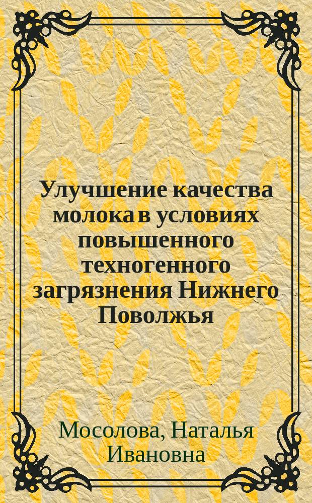 Улучшение качества молока в условиях повышенного техногенного загрязнения Нижнего Поволжья : Автореф. дис. на соиск. учен. степ. к.б.н. : Спец. 06.02.04