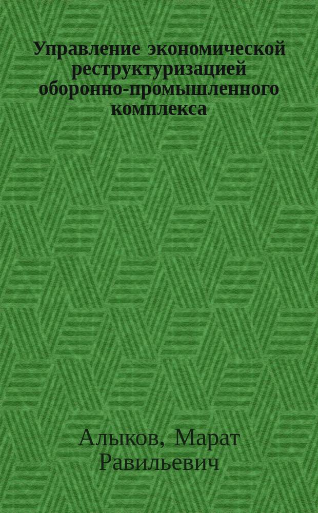 Управление экономической реструктуризацией оборонно-промышленного комплекса : Автореф. дис. на соиск. учен. степ. к.э.н. : Спец. 08.00.05