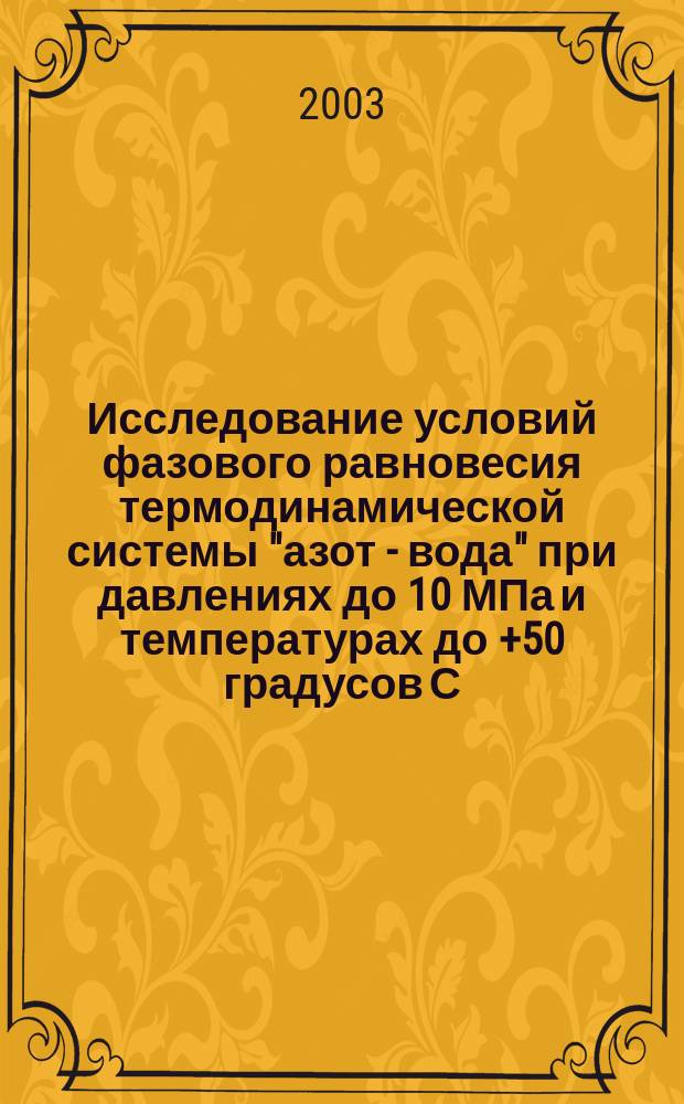 Исследование условий фазового равновесия термодинамической системы "азот - вода" при давлениях до 10 МПа и температурах до +50 градусов С : Автореф. дис. на соиск. учен. степ. канд. к.ф.-м.н. : Спец. 01.04.07