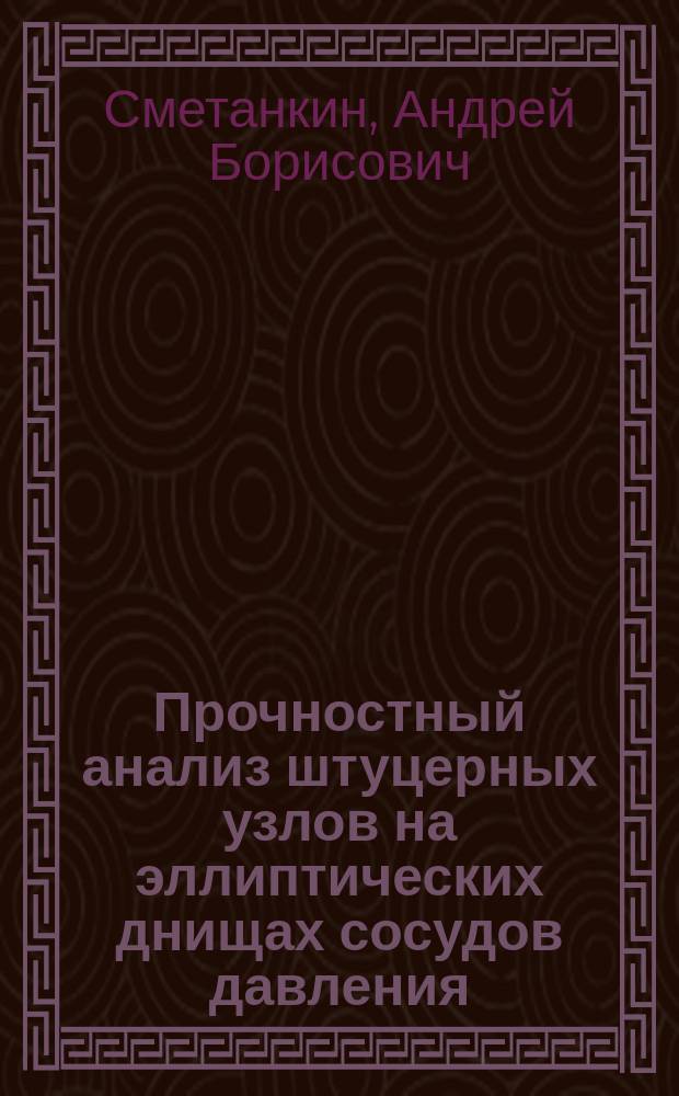 Прочностный анализ штуцерных узлов на эллиптических днищах сосудов давления : Автореф. дис. на соиск. учен. степ. к.т.н. : Спец. 01.02.06