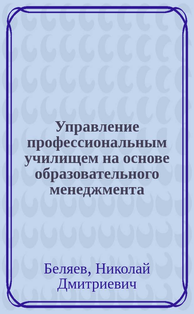 Управление профессиональным училищем на основе образовательного менеджмента : Автореф. дис. на соиск. учен. степ. к.п.н. : Спец. 13.00.08