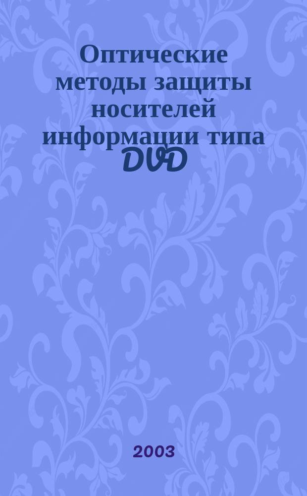 Оптические методы защиты носителей информации типа DVD : Автореф. дис. на соиск. учен. степ. к.т.н. : Спец. 05.11.07