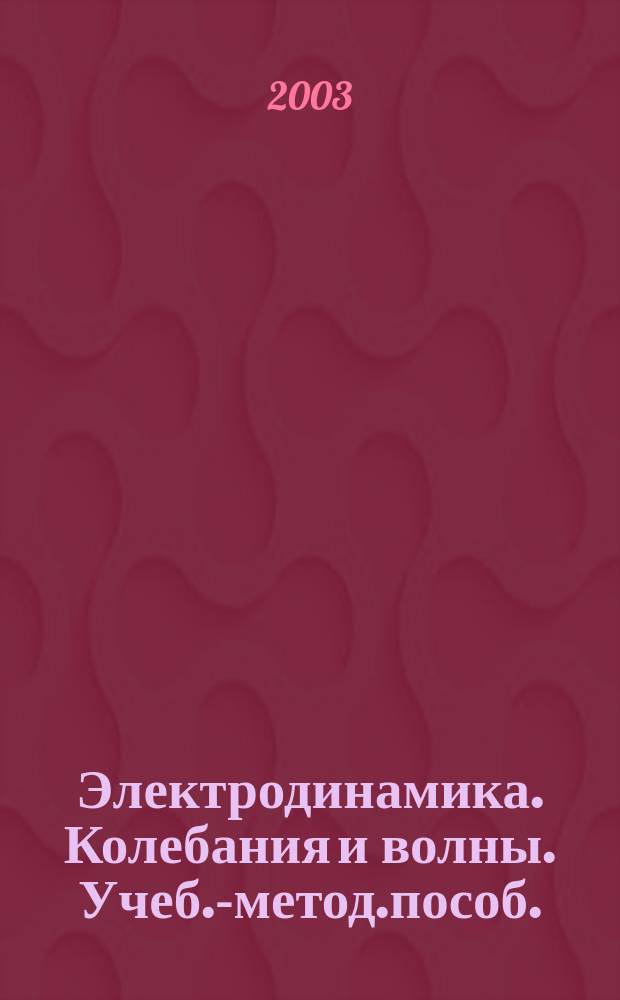 Электродинамика. Колебания и волны. Учеб.-метод.пособ.