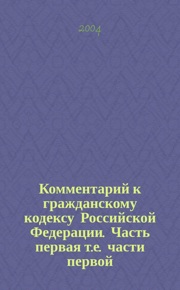 Комментарий к гражданскому кодексу Российской Федерации. Часть первая [т.е. части первой]