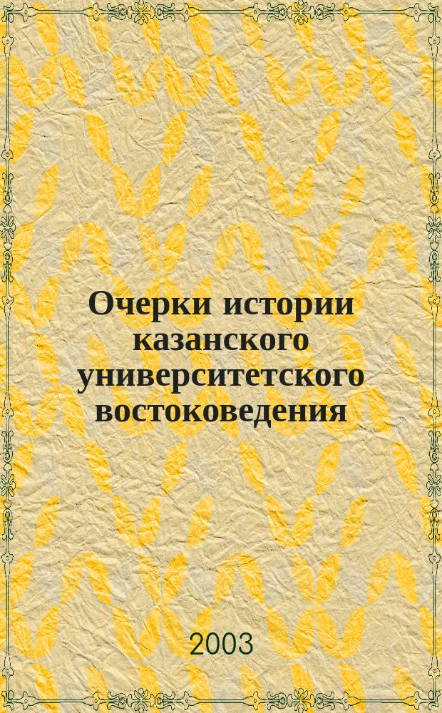 Очерки истории казанского университетского востоковедения (1769-1920-е гг.) : Учеб. пособие : Для студентов вузов, обучающихся по спец. 022800 "Востоковедение, африканистика"