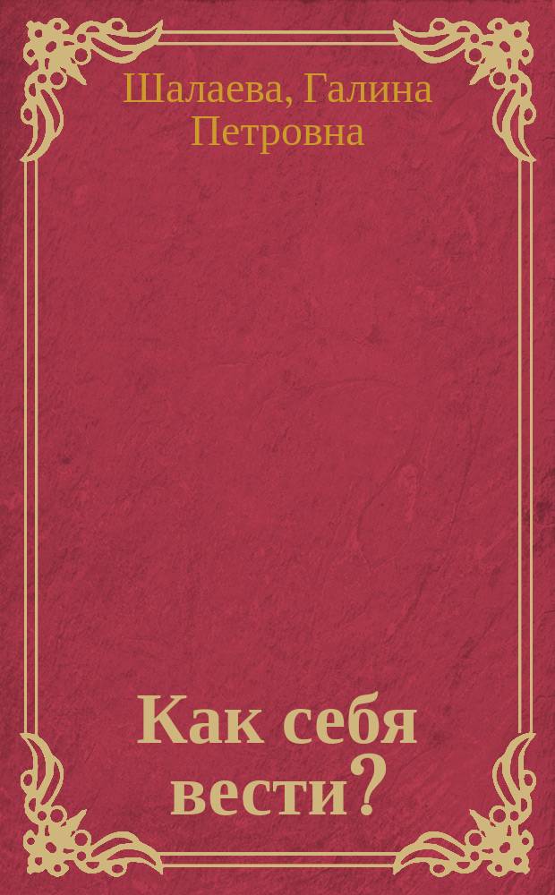 Как себя вести? : Правила поведения для воспит. детей : В стихах