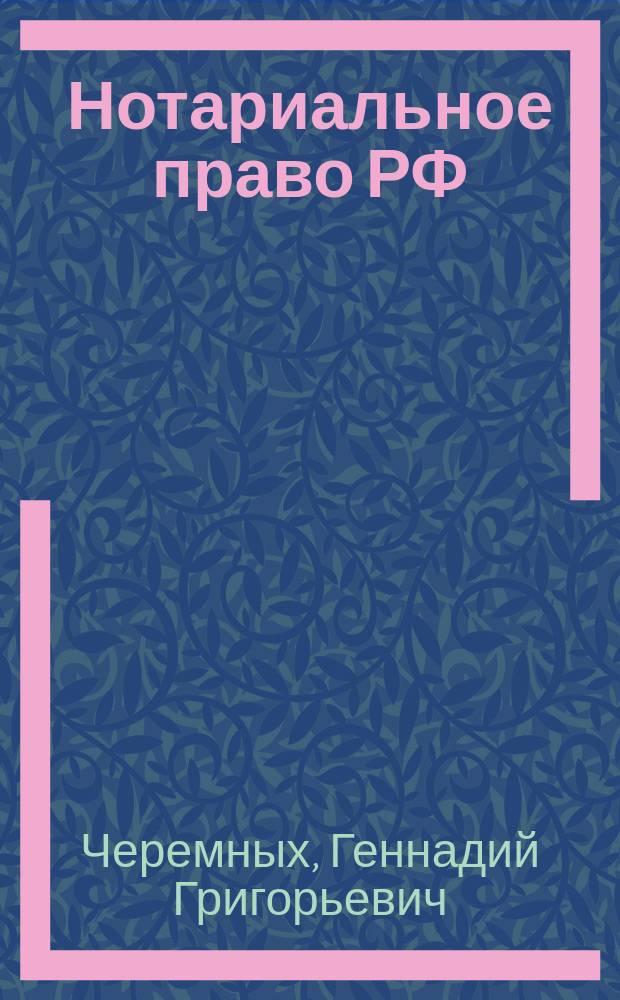 Нотариальное право РФ : Учеб. : Для преподаватенлей, аспирантов, студентов юрид. вузов и фак., нотариусам, практикующим юристам, адвокатам