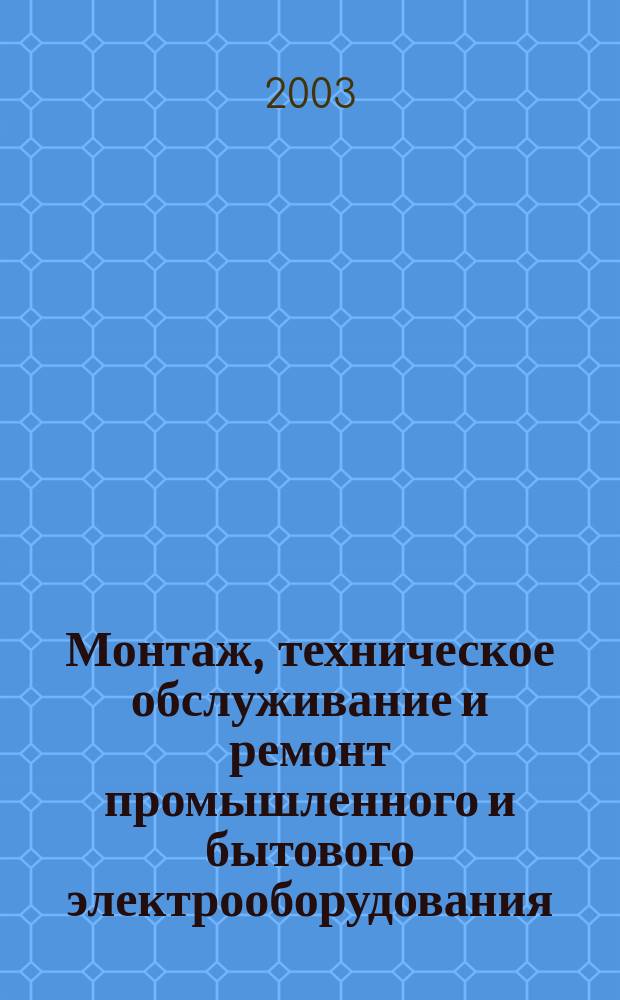 Монтаж, техническое обслуживание и ремонт промышленного и бытового электрооборудования : Практ. пособие для электромонтера