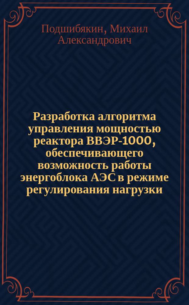 Разработка алгоритма управления мощностью реактора ВВЭР-1000, обеспечивающего возможность работы энергоблока АЭС в режиме регулирования нагрузки : Автореф. дис. на соиск. учен. степ. к.т.н. : Спец. 05.13.06