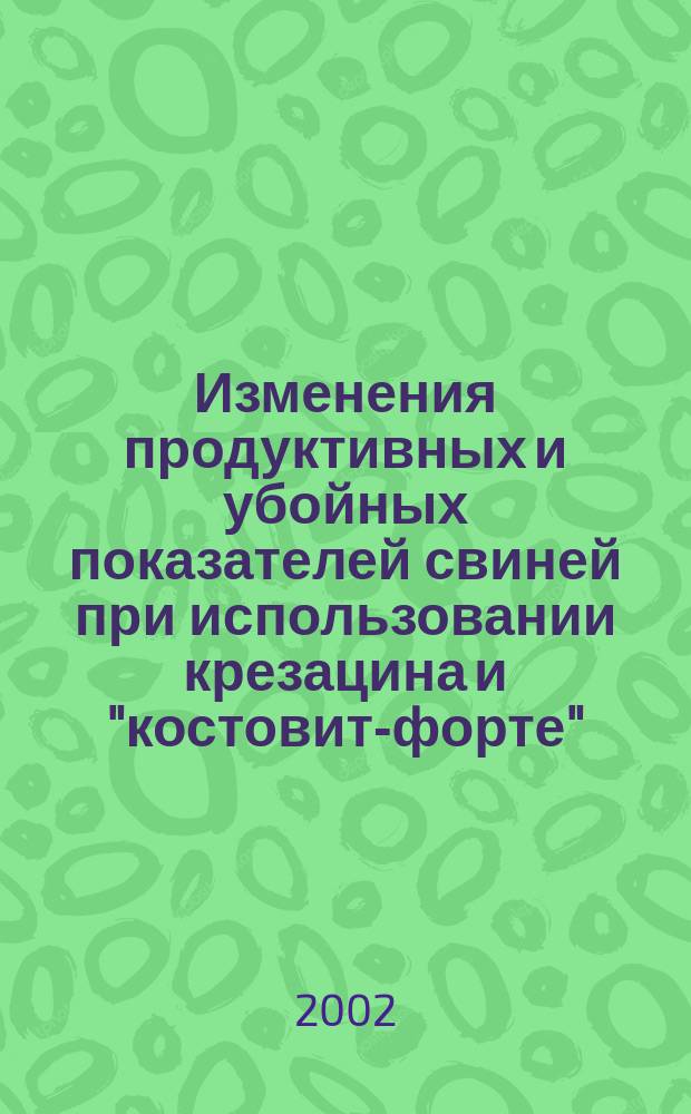 Изменения продуктивных и убойных показателей свиней при использовании крезацина и "костовит-форте" : Автореф. дис. на соиск. учен. степ. к.с.-х.н. : Спец. 06.02.04