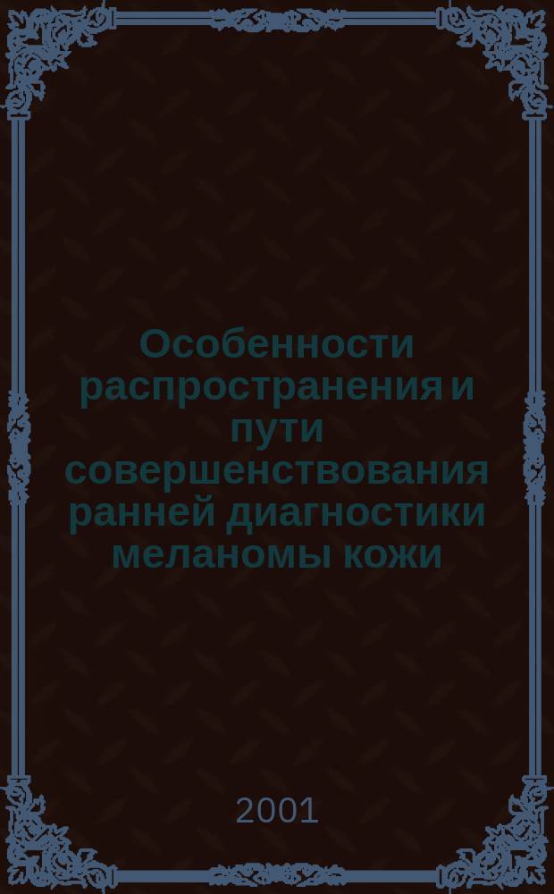 Особенности распространения и пути совершенствования ранней диагностики меланомы кожи : Автореф. дис. на соиск. учен. степ. д.м.н. : Спец. 14.00.14