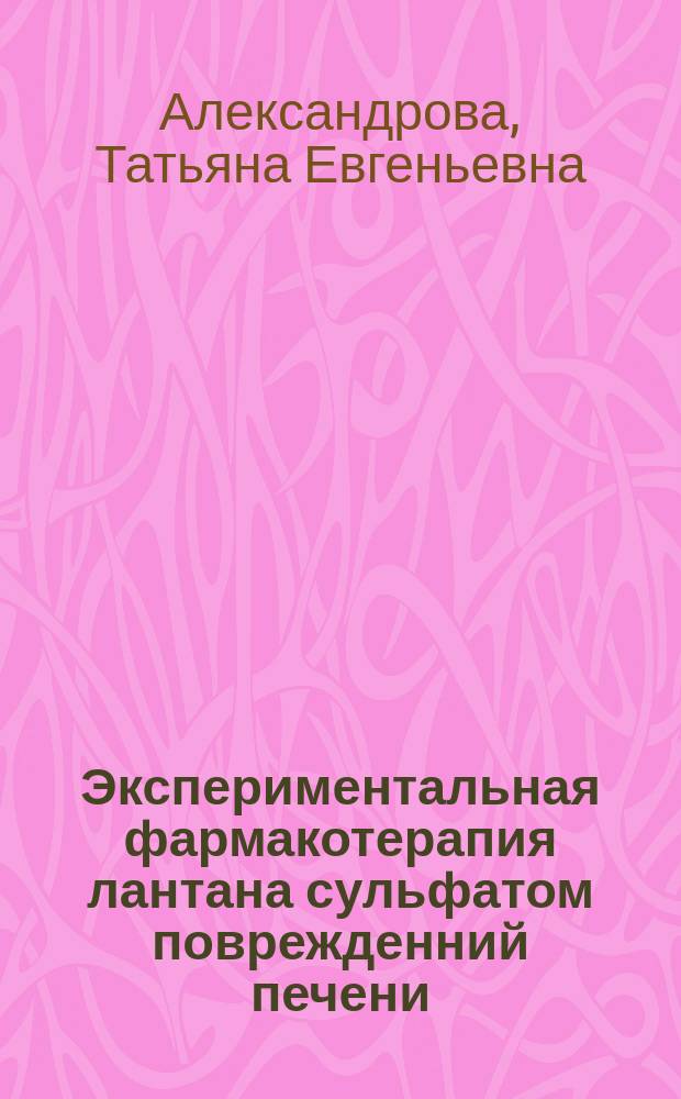 Экспериментальная фармакотерапия лантана сульфатом поврежденний печени : Автореф. дис. на соиск. учен. степ. к.м.н. : Спец. 14.00.25