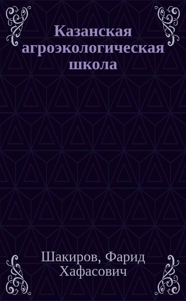 Казанская агроэкологическая школа : История становления, эстафета идей, методик, технологий