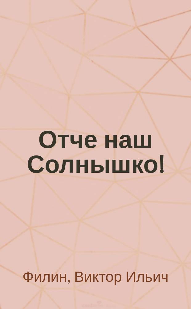 Отче наш Солнышко! : (Стиховидения на музыку времен года) : Либретто концерта мелодекламации для ансамбля разноголосых чтецов