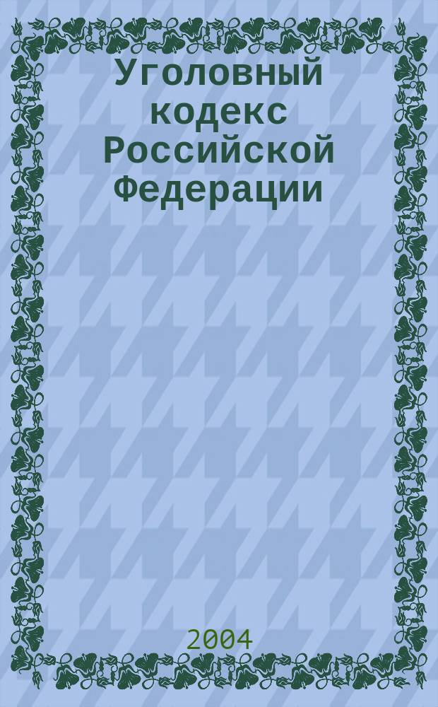 Уголовный кодекс Российской Федерации : С изм. и доп. на 15 февр. 2004 г