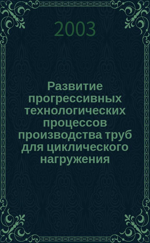 Развитие прогрессивных технологических процессов производства труб для циклического нагружения : Автореф. дис. на соиск. учен. степ. д.т.н. : Спец. 05.25.07