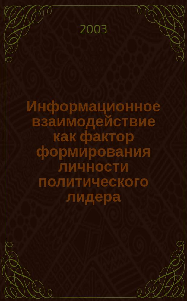 Информационное взаимодействие как фактор формирования личности политического лидера : Автореф. дис. на соиск. учен. степ. к.полит.н. : Спец. 23.00.02