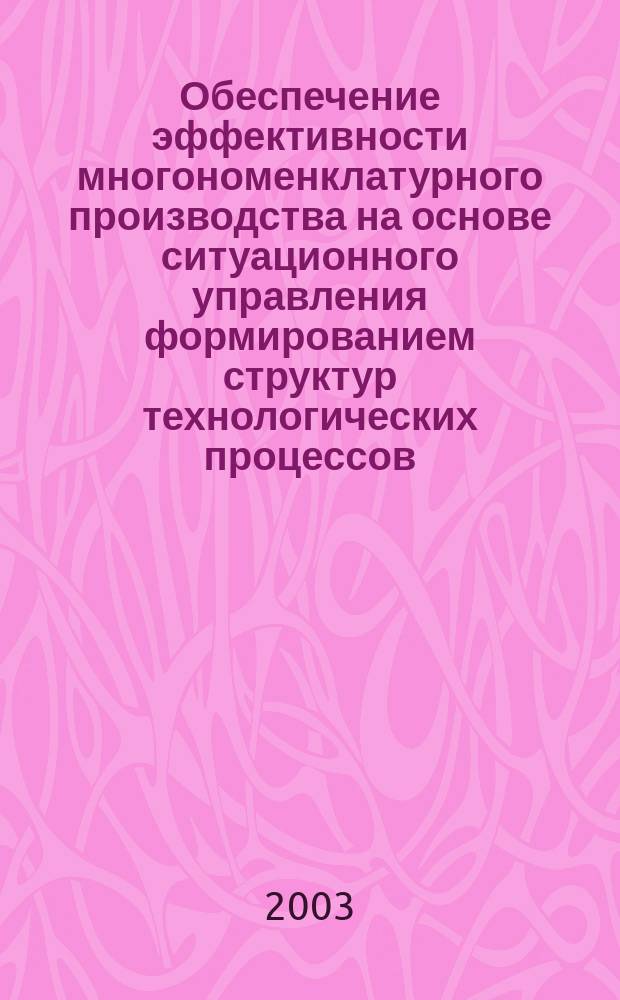 Обеспечение эффективности многономенклатурного производства на основе ситуационного управления формированием структур технологических процессов : Автореф. дис. на соиск. учен. степ. д.т.н. : Спец. 05.02.08